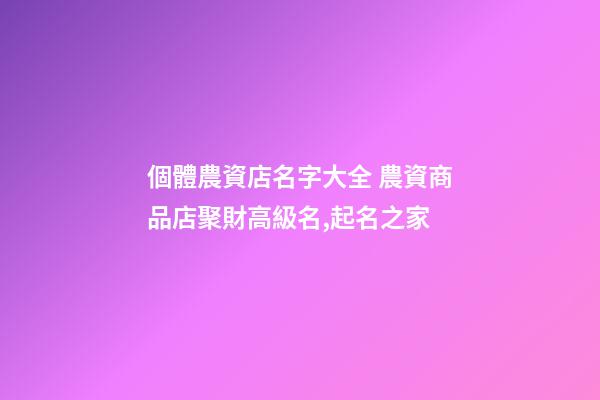個體農資店名字大全 農資商品店聚財高級名,起名之家